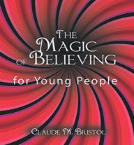 Title: The Magic of Believing for Young People, Author: Claude M. Bristol