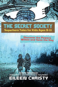 Title: The Secret Society-Superhero Tales for Kids Ages 9-11: Discover the Powers Within and Save the Day, Author: Eileen Christy