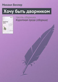 Title: Hochu byt' dvornikom, Author: Mikhail Weller