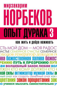 Title: Opyt duraka 3. Kak zhit i dobro nazhivat: samostoyatelnoe izgotovlenie semeynogo schastya v domashnih usloviyah, Author: Mirzakarim Norbekov