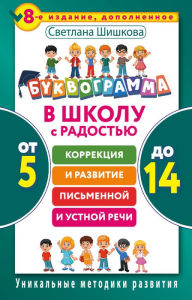 Title: Bukvogramma. V shkolu s radostyu. Korrektsiya i razvitie pismennoy i ustnoy rechi. Ot 5 do 14 let, Author: Svetlana Shishkova
