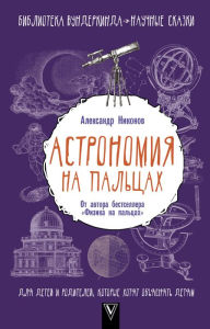 Title: Astronomiya na paltsah. Dlya detey i roditeley, kotorye hotyat obyasnyat detyam, Author: Alexander Nikonov