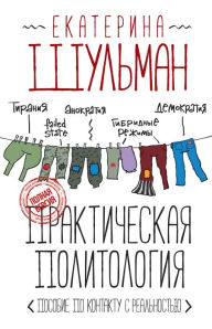 Title: Prakticheskaya politologiya. Posobie po kontaktu s realnostyu, Author: Ekaterina Shulman