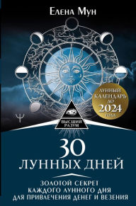Title: 30 lunnyh dney. Zolotoy sekret kazhdogo lunnogo dnya dlya privlecheniya deneg i vezeniya. Lunnyy kalendar do 2024 goda, Author: Elena Moon