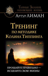 Title: Trening po metodike Kolina Tippinga. Proshchayte pravil'no - iscelite svoyu zhizn'!, Author: Artur Liman