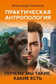 Title: Prakticheskaya antropologiya. Pochemu my takie, kakie est, Author: Alexander Nikonov