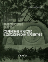 Title: Sovremennoe iskusstvo v hontologicheskoy perspektive. Proektiruemye proezdy, Author: Irina Kulik