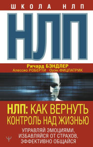 Title: NLP. Kak vernut kontrol nad zhiznyu. Upravlyay emotsiyami, izbavlyaysya ot strahov, effektivno obschaysya, Author: Alessio Roberti