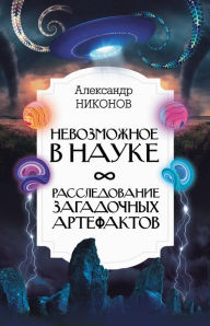Title: Nevozmozhnoe v nauke: rassledovanie zagadochnyh artefaktov, Author: Alexander Nikonov