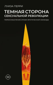 Title: Temnaya storona seksualnoy revolyutsii. Pereosmyslenie epohi eroticheskoy svobody, Author: Louise Perry