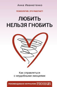 Title: Lyubit' nel'zya gnobit'. Kak spravlyat'sya s neudobnymi emociyami, Author: Ivanyutenko Anna