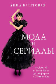Title: Moda i serialy: ot Druzey i Tvin Piks do Eyforii i Ubivaya Evu, Author: Anna Bashtovaya