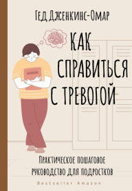 Title: Kak spravitsya s trevogoy. Prakticheskoe poshagovoe rukovodstvo dlya podrostkov, Author: Ged Jenkins-Omar