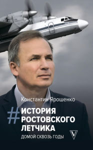 Title: Istoriya rostovskogo letchika: Domoy skvoz gody, Author: Konstantin Yaroshenko