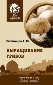 Title: Vyraschivanie gribov. Mini-biznes s nulya, Author: Alexey Skoblitsov