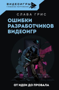 Title: Oshibki razrabotchikov videoigr. Ot idei do provala, Author: Slava Gris