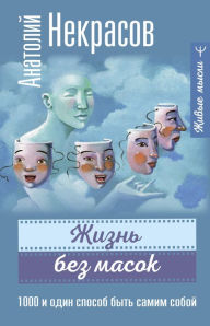Title: ZHizn bez masok. 1000 i odin sposob byt samim soboy, Author: Anatoly Nekrasov