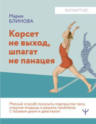 Title: Korset ne vyhod, shpagat ne panaceya. Myagkiy sposob poluchit' podtyanutoe telo, uprugie yagodicy i reshit' problemy s tazovym dnom i diastazom, Author: Maria Blinova