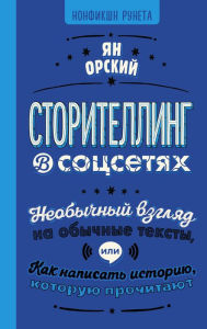 Title: Storitelling v sotssetyah. Neobychnyy vzglyad na obychnye teksty, ili Kak napisat istoriyu, kotoruyu prochitayut, Author: Ian Orsky