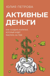 Title: Aktivnye dengi. Kak sozdat kapital, kotoryy budet rabotat na tebya, Author: Yulia Petrova