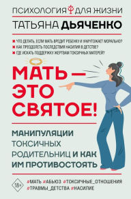 Title: Mat - eto svyatoe! Manipulyatsii toksichnyh roditelnits i kak im protivostoyat, Author: Tatiana Dyachenko