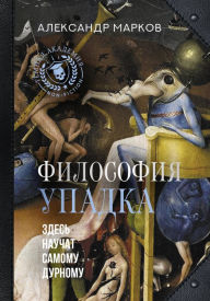Title: Filosofiya upadka. Zdes' nauchat samomu durnomu, Author: Alexander Markov