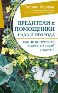 Title: Vrediteli i pomoshchniki sada i ogoroda. Kak ne dopustit' vragov na svoy uchastok, Author: Galina Kizima