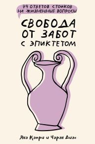 Title: Svoboda ot zabot s Epiktetom: 79 otvetov stoikov na zhiznennye voprosy, Author: Charan Diaz