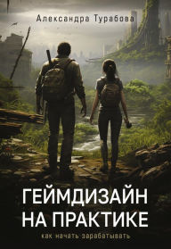 Title: Geymdizayn na praktike. Kak nachat zarabatyvat, Author: Alexandra Turabova