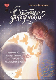 Title: Schast'e zakazyvali? O svidaniyah vslepuyu, pushistyh devushkah i syurprizah, kotorye podkidyvaet sud'ba, Author: Galina Zakharova