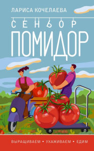 Title: Senor Pomidor. Vyraschivaem, uhazhivaem i edim, Author: Larisa Kochelaeva