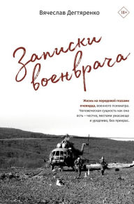 Title: Zapiski voenvracha. Zhizn' na peredovoy glazami ochevidca, Author: Vyacheslav Degtyarenko