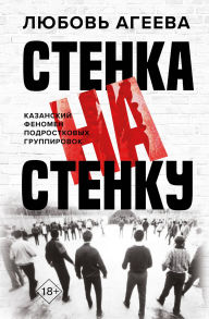 Title: Stenka na stenku. Kazanskiy fenomen podrostkovyh gruppirovok, Author: Lyubov Ageeva