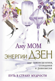 Title: Energii Dzen dlya samoisceleniya, sozidaniya i ravnovesiya. Put' v Stranu Mudrosti, Author: Amu Mom