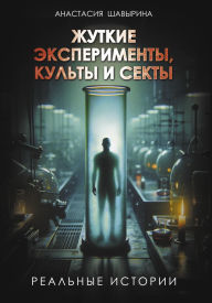 Title: Zhutkie eksperimenty, kulty i sekty. Realnye istorii, Author: Anastasia Shavyrina