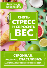Title: Snyat stress i sbrosit ves. Stroynaya, potomu chto schastlivaya: avtorskaya metodika snizheniya vesa, Author: Alexander Kondrashov