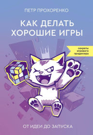 Title: Kak delat' horoshie igry: ot idei do zapuska, Author: Pyotr Prokhorenko