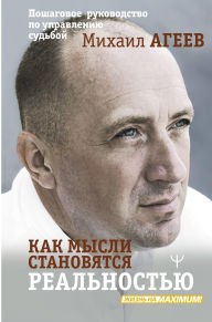 Title: Kak mysli stanovyatsya realnostyu. Poshagovoe rukovodstvo po upravleniyu sudboy, Author: Mihail Ageev
