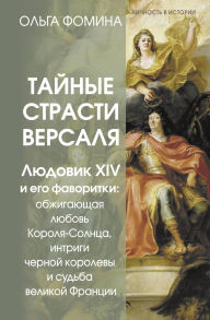 Title: Taynye strasti Versalya. Lyudovik XIV i ego favoritki: obzhigayuschaya lyubov Korolya-Solntsa, intrigi chernoy korolevy i sudba velikoy Frantsii, Author: Olga Fomina