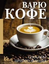 Title: Varyu Kofe. Sposoby prigotovleniya, Author: Kollektiv avtorov