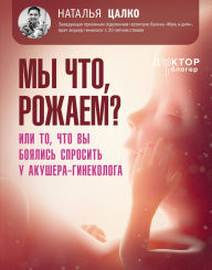 Title: My chto, rozhaem? Ili to, chto vy boyalis sprosit u akushera-ginekologa, Author: Natalia Tsalko