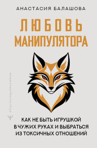 Title: Lyubov' manipulyatora: kak ne byt igrushkoy v chuzhih rukah i vybratsya iz toksichnyh otnosheniy, Author: Anastasia Balashova
