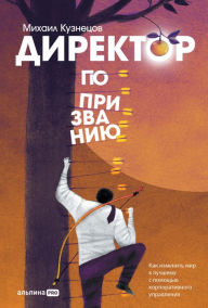 Title: Direktor po prizvaniyu: Kak izmenit' mir k luchshemu s pomoshch'yu korporativnogo upravleniya, Author: Mikhail Kuznetsov