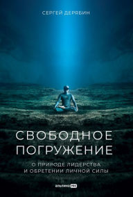 Title: Svobodnoe pogruzhenie: O prirode liderstva i obretenii lichnoy sily, Author: Sergey Deryabin