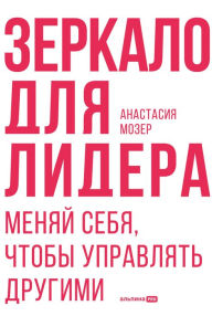Title: Zerkalo dlya lidera. Menyay sebya, chtoby upravlyat drugimi, Author: Anastasia Moser