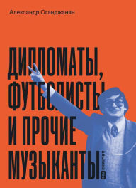 Title: Diplomaty, futbolisty i prochie muzykanty, Author: Alexander Oganjanyan
