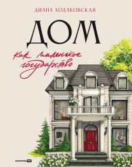 Title: Dom kak malenkoe gosudarstvo: Rukovodstvo po upravleniyu domom v XXI veke, Author: Diana Khodakovskaya