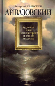 Title: Ayvazovskiy: Hudozhnik pyati imperatorov i odnogo iskusstva, Author: Ekaterina Skorobogacheva