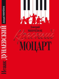 Title: Krasnyy Mocart: Isaak Dunaevskiy, Author: Dmitriy Minchyonok