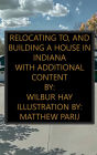 Relocating To, And Building A House In Indiana: With Additional Content